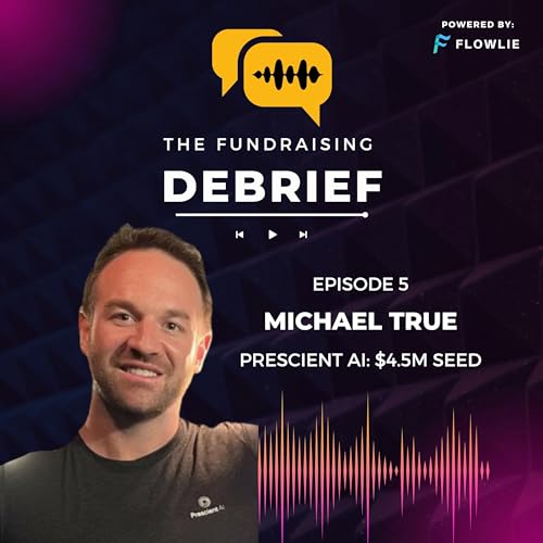 The Fundraising Debrief (Ep. 5): Michael True (Prescient AI $4.5M Seed)