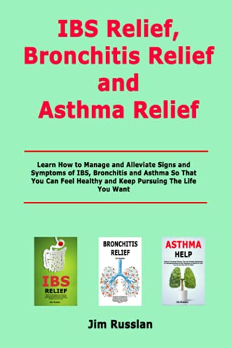 IBS Relief, Bronchitis Relief and Asthma Relief: Learn How to Manage and Alleviate Signs and Symptoms of IBS, Bronchitis and Asthma So That You Can Feel Healthy and Keep Pursuing The Life You Want