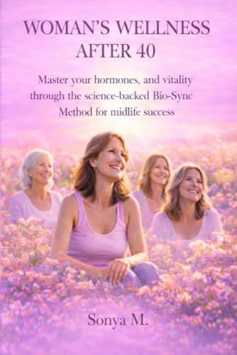 WOMAN'S WELLNESS AFTER 40: Master your hormones and vitality through the science-backed Bio-Sync Method for midlife success