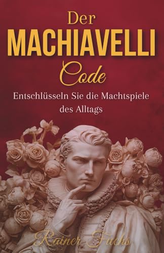 Der Machiavelli-Code : Entschlüsseln Sie die Machtspiele des Alltags, um die Kontrolle über Ihr Schicksal wiederzuerlangen