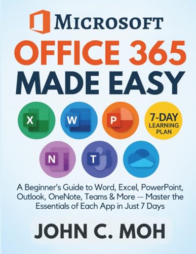 Microsoft Office 365 Made Easy: A Beginner’s Guide to Word, Excel, PowerPoint, Outlook, OneNote, Teams & More — Master the Essentials of Each App in Just 7 Days