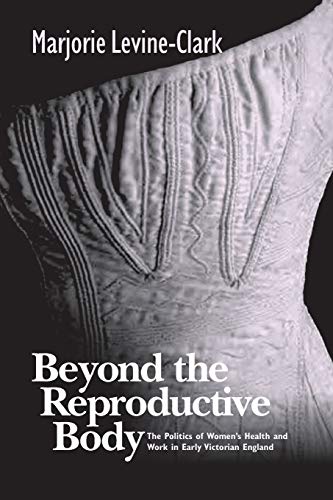 BEYOND THE REPRODUCTIVE BODY: POLITICS OF WOMEN'S HEALTH & WORK IN EARLY VICTORIAN ENGLAND (WOMEN & HEALTH C&S PERSPECTIVE)