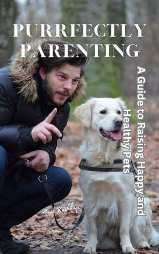 Purrfectly Parenting: A Guide to Raising Happy and Healthy Pets