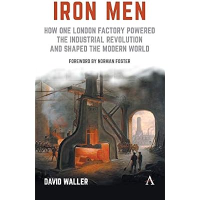 Iron Men: How One London Factory Powered the Industrial Revolution and Shaped the Modern World