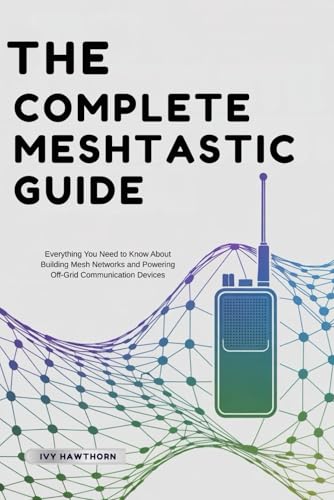 The Complete Meshtastic Guide: Everything You Need to Know About Building Mesh Networks and Powering Off-Grid Communication Devices