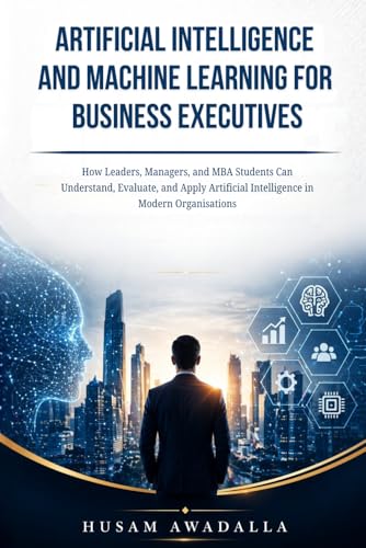 ARTIFICIAL INTELLIGENCE AND MACHINE LEARNING FOR BUSINESS EXECUTIVES: How Leaders,