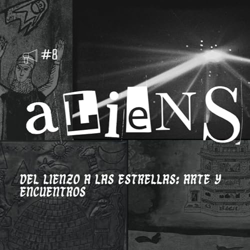 Ep. 8: Aliens. Del lienzo a las estrellas: Arte y encuentros