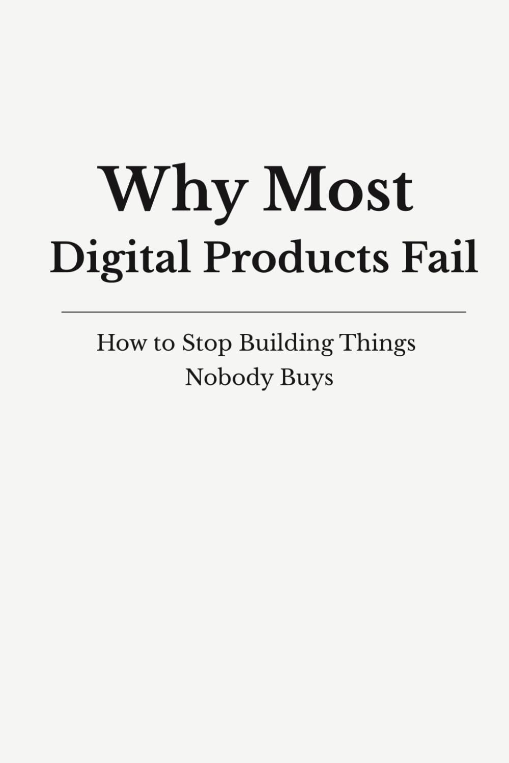 Why Digital Products Fail: How to Stop Building Things Nobody Buys