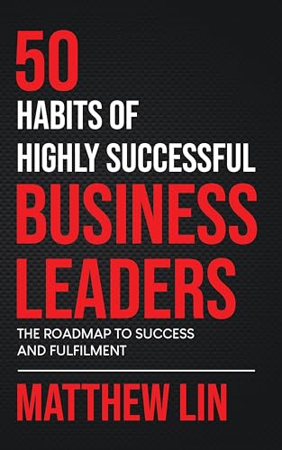 50 Habits of Highly Successful Business Leaders: The Roadmap To Success And Fulfilment