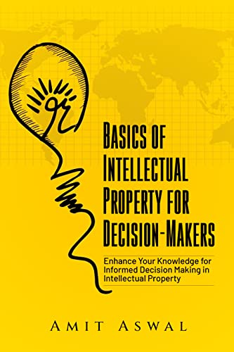 Basics of Intellectual Property for Decision-Makers: Enhance Your Knowledge for Informed Decision Making in Intellectual Property