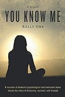 You Know Me: A survivor of domestic psychological and emotional abuse shares her story of discovery, survival, and triumph 0578628805 Book Cover