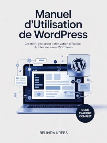 Manuel d'utilisation de WordPress : Création, gestion et optimisation efficaces de sites web avec WordPress (French Edition)