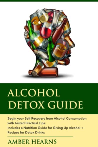 ALCOHOL DETOX GUIDE: Begin your Self Recovery from Alcohol Consumption with Tested Practical Tips. Includes a Nutrition Guide for Giving Up Alcohol + Recipes for Detox Drinks