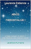 Adios Fibromyalgie !: Como Ganar 20 Anos Encontrar Una Buena Salud B01LZ1VRA4 Book Cover