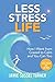 Less Stress Life: How I Went from Crazed to Calm and You Can Too