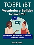 TOEFL iBT Vocabulary Builder for Score 90+: Higher-Level TOEFL Words, Expressions, Phrases & Idioms