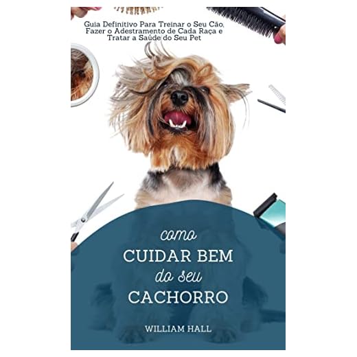 Como Cuidar Bem Do Seu Cachorro: Guia Definitivo Para Treinar O Seu Cão, Fazer O Adestramento De Cada Raça E Tratar A Saúde Do Seu Pet