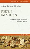Reisen im Sudan: Entdeckungen zwischen Nil und Wüste - Alfred Edmund Brehm 