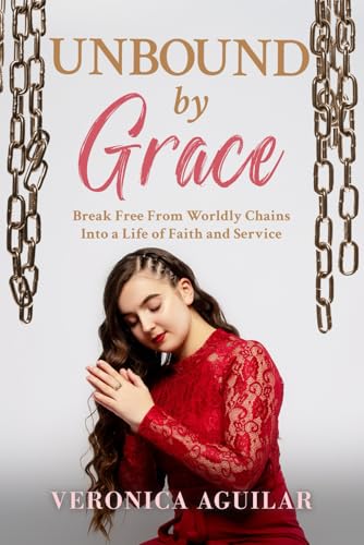 Unbound by Grace: Break Free from Worldly Chains into a Life of Faith and Service