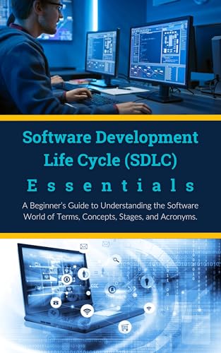 Software Development Life Cycle (SDLC) Essentials: A Beginner’s Guide to Understanding the Software World of Terms, Concepts, Stages, and Acronyms