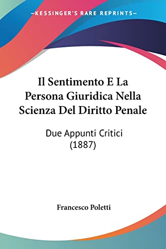 Il Sentimento E La Persona Giuridica Nella Scienza Del Diritto Penale: Due Appunti Critici (1887) (Italian Edition)