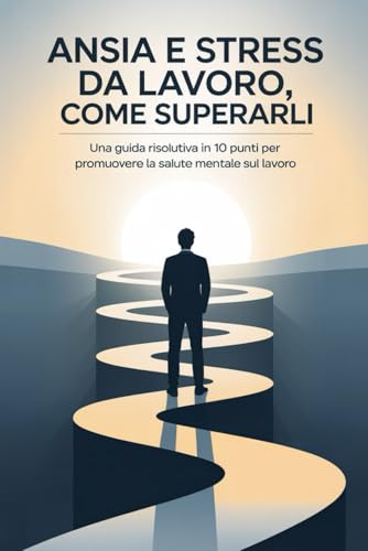 Ansia e Stress da Lavoro, Come Superarli: Una Guida Risolutiva in 10 Punti per Promuovere la Salute Mentale sul Lavoro