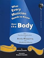 What Every Musician Needs to Know About the Body: The Practical Application of Body Mapping & the Alexander Technique to Making Music 096225956X Book Cover