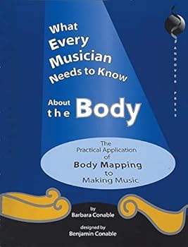 Paperback What Every Musician Needs to Know About the Body:The Application of Body Mapping to Making Music Book