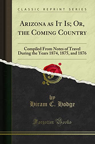 Arizona as It Is; Or, the Coming Country: Compiled From Notes of Travel During the Years 1874, 1875, and 1876 (Classic Reprint)
