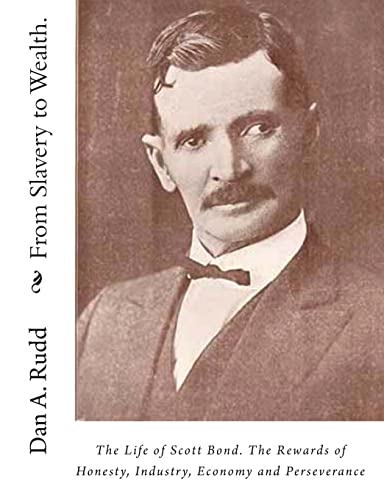 From Slavery to Wealth.: The Life of Scott Bond. The Rewards of Honesty, Industry, Economy and Perseverance
