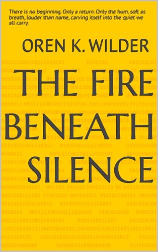 The Fire Beneath Silence: There is no beginning. Only a return. Only the hum, soft as breath, louder than name, carving itself into the quiet we all carry.