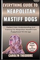 Everything Guide To NEAPOLITAN MASTIFF DOGS: Perfect Care, Understanding And Training For Neapolitan Mastiff From Puppyhood Till Old age For Both Beginners And Experienced Owners B0CM9WFJWS Book Cover