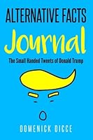 Alternative Facts Journal: The Small Handed Tweets of Donald Trump 1548872695 Book Cover