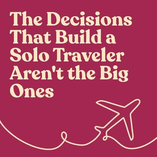The Decisions That Build a Solo Traveler Aren't the Big Ones