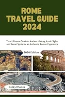 ROME TRAVEL GUIDE 2024: Your Ultimate Guide to Ancient History, Iconic Sights and Secret Spots for an Authentic Roman Experience. B0DF6CKCPB Book Cover