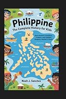PHILIPPINE: The Complete History for Kids: How Ancient Travelers, Traders, and Leaders Shaped a Nation’s Story (Collections of books on the histories of Asia Countries) B0G2T11BM8 Book Cover