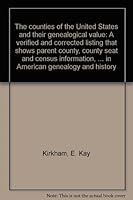 The counties of the United States and their genealogical value: A verified and corrected listing that shows parent county, county seat and census ... researchers in American genealogy and history B0007E871S Book Cover