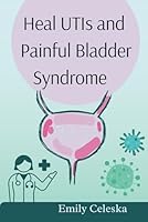 Heal UTIs and Painful Bladder Syndrome B0D9MHZQC7 Book Cover