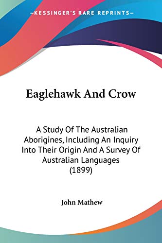 Eaglehawk And Crow: A Study Of The Australian Aborigines, Including An Inquiry Into Their Origin And A Survey Of Australian Languages (1899)
