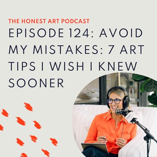 Episode 124: Avoid My Mistakes: 7 Art Tips I Wish I Knew Sooner