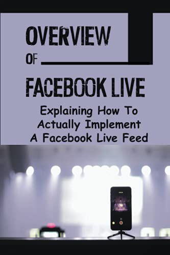 Overview Of Facebook Live: Explaining How To Actually Implement A