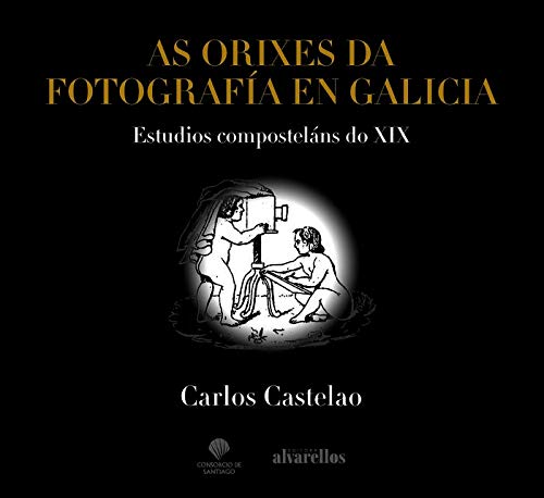 AS ORIXES DA FOTOGRAFÍA EN GALICIA: Estudios composteláns do XIX (Ilustrada) AS ORIXES DA FOTOGRAFÍA EN GALICIA: Estudios composteláns do XIX (Ilustrada)