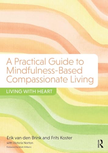 A Practical Guide To Mindfulness-Based Compassionate Living: Living With Heart