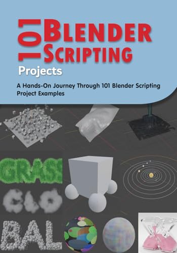 101 Blender Scripting Projects: A Hands-On Journey Through 101 Blender Scripting Project Examples