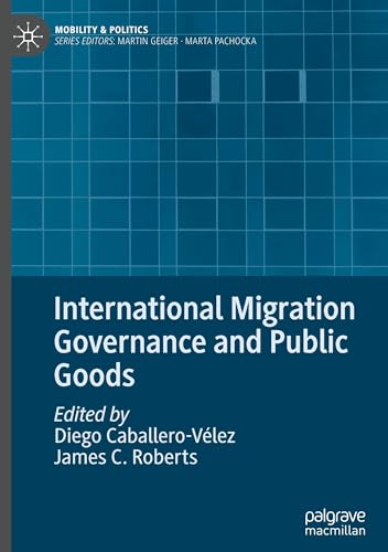 International Migration Governance and Public Goods (Mobility & Politics) International Migration Governance and Public Goods (Mobility & Politics)