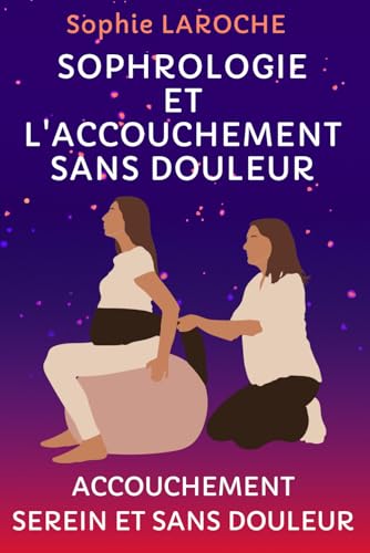LA SOPHROLOGIE ET L'ACCOUCHEMENT SANS DOULEUR: Accouchement Serein Et Sans Douleur