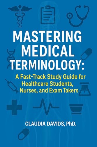 Mastering Medical Terminology : A Fast-Track Study Guide for Healthcare Students, Nurses, and Exam Takers.