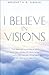 I Believe In Visions: The fascinating personal story of a man whose life and ministry were dramatically influenced by visions of Jesus.