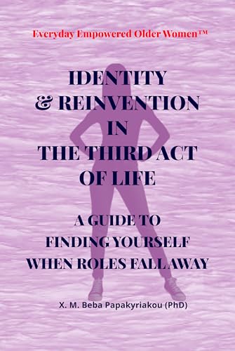 Everyday Empowered Older Women™ IDENTITY & REINVENTION IN THE THIRD ACT OF LIFE: A GUIDE TO FINDING YOURSELF WHEN THE ROLES FALL AWAY (Everyday Empowered ... Everyday Empowered Third Act™ Series)