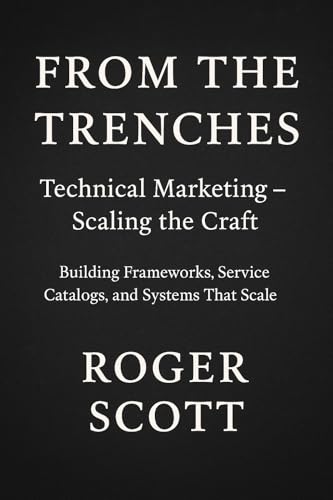 From the Trenches: Technical Marketing – Scaling the Craft: Building Frameworks, Service Catalogs, and Systems That Scale (From the Trenches: The Craft of Technical Marketing Book 2) From the Trenches: Technical Marketing – Scaling the Craft: Building Frameworks, Service Catalogs, and Systems That Scale (From the Trenches: The Craft of Technical Marketing Book 2)